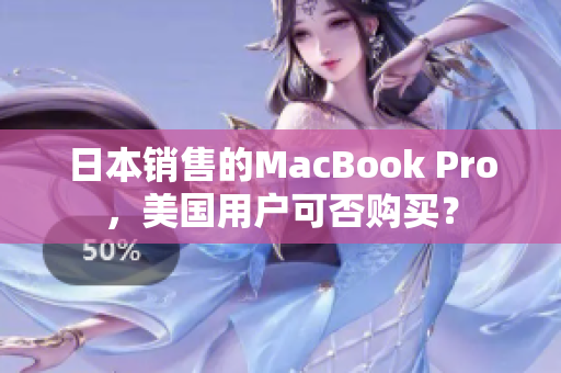 日本销售的MacBook Pro，美国用户可否购买？