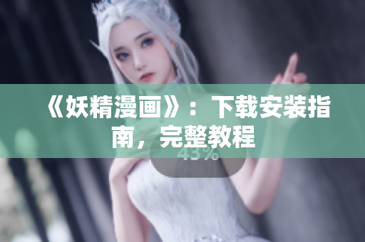 《妖精漫画》：下载安装指南，完整教程