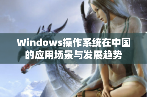 Windows操作系统在中国的应用场景与发展趋势