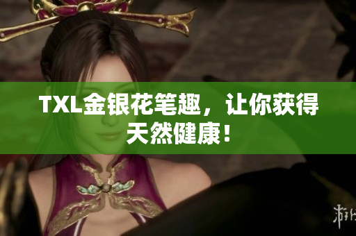 TXL金银花笔趣，让你获得天然健康！