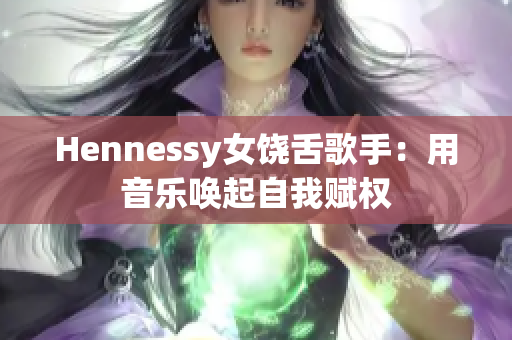 Hennessy女饶舌歌手：用音乐唤起自我赋权