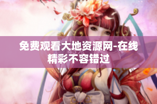 免费观看大地资源网-在线精彩不容错过
