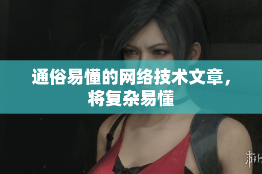 通俗易懂的网络技术文章，将复杂易懂