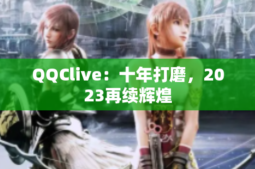 QQClive：十年打磨，2023再续辉煌