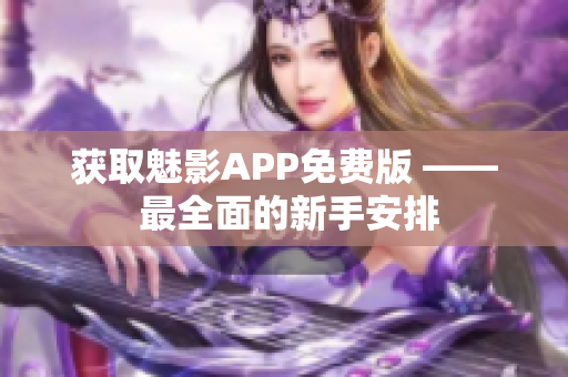获取魅影APP免费版 —— 最全面的新手安排