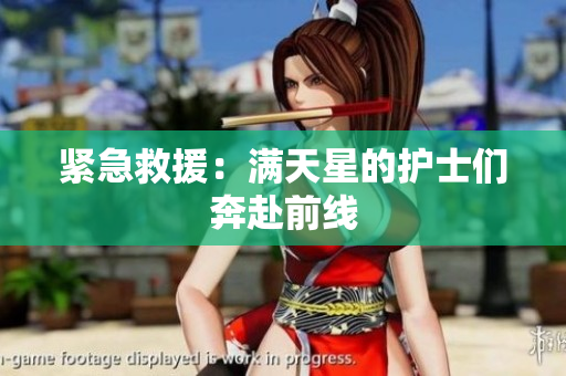 紧急救援：满天星的护士们奔赴前线