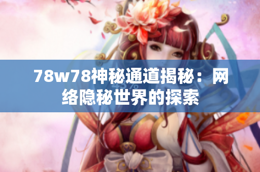 78w78神秘通道揭秘：网络隐秘世界的探索