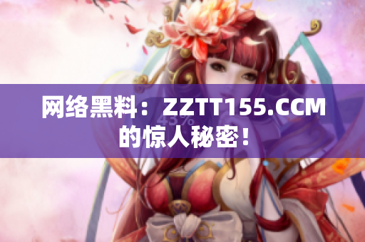 网络黑料：ZZTT155.CCM的惊人秘密！