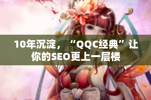 10年沉淀，“QQC经典”让你的SEO更上一层楼
