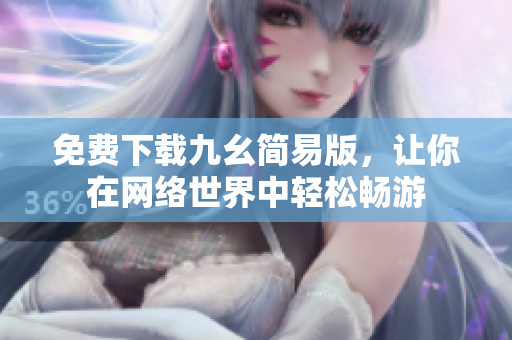 免费下载九幺简易版，让你在网络世界中轻松畅游