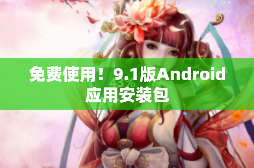 免费使用！9.1版Android应用安装包