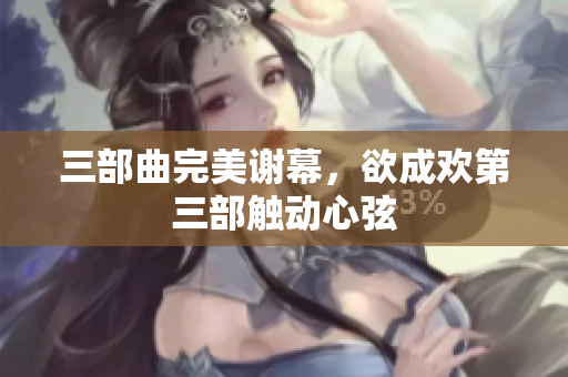 三部曲完美谢幕，欲成欢第三部触动心弦
