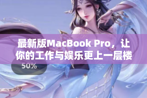 最新版MacBook Pro，让你的工作与娱乐更上一层楼！