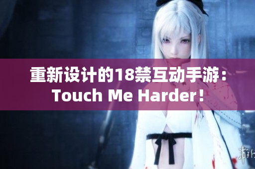 重新设计的18禁互动手游：Touch Me Harder！