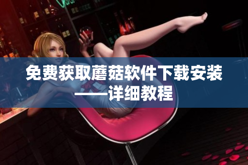 免费获取蘑菇软件下载安装——详细教程