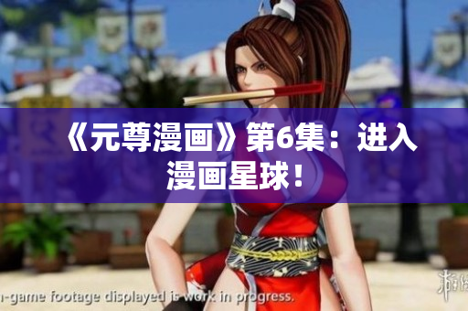 《元尊漫画》第6集：进入漫画星球！