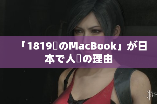 「1819歳のMacBook」が日本で人気の理由