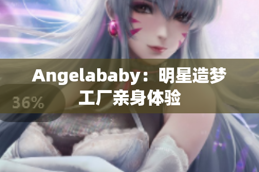 Angelababy：明星造梦工厂亲身体验