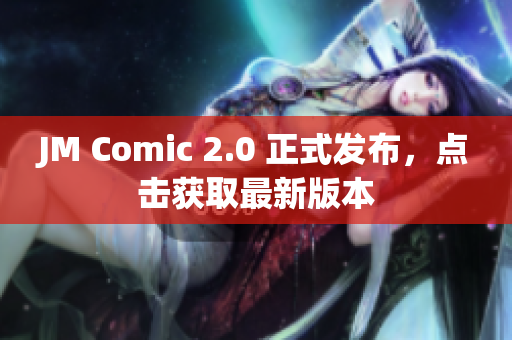 JM Comic 2.0 正式发布，点击获取最新版本