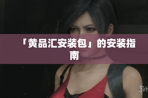 「黄品汇安装包」的安装指南