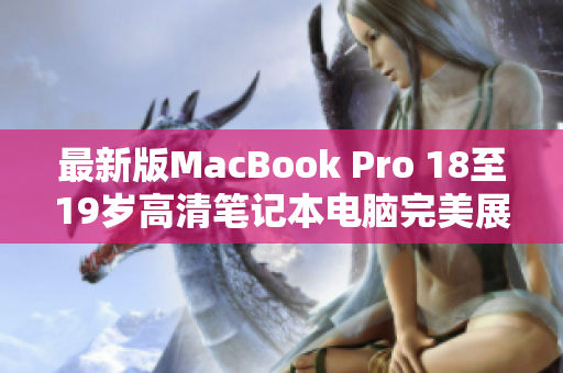 最新版MacBook Pro 18至19岁高清笔记本电脑完美展现