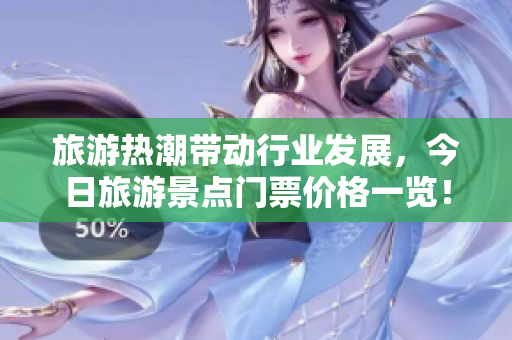 旅游热潮带动行业发展，今日旅游景点门票价格一览！