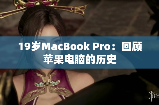 19岁MacBook Pro：回顾苹果电脑的历史