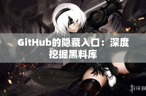 GitHub的隐藏入口：深度挖掘黑料库