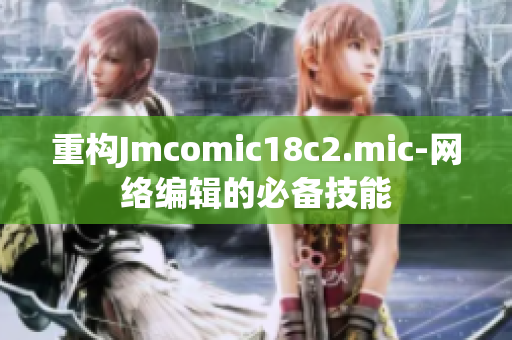 重构Jmcomic18c2.mic-网络编辑的必备技能