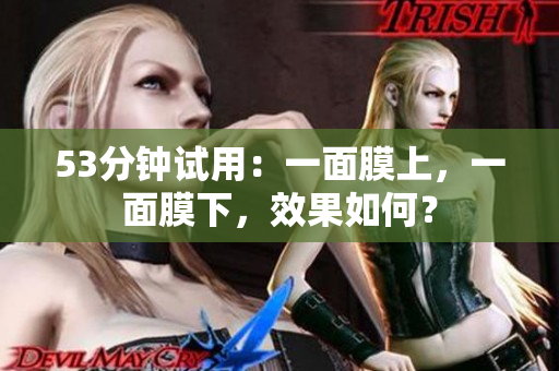 53分钟试用：一面膜上，一面膜下，效果如何？