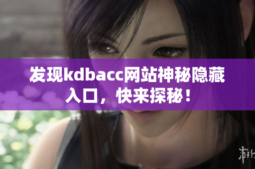 发现kdbacc网站神秘隐藏入口，快来探秘！