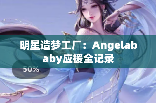 明星造梦工厂：Angelababy应援全记录