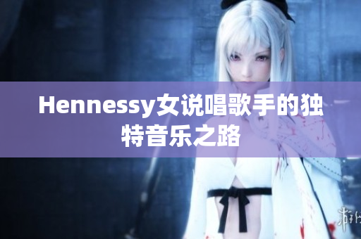 Hennessy女说唱歌手的独特音乐之路