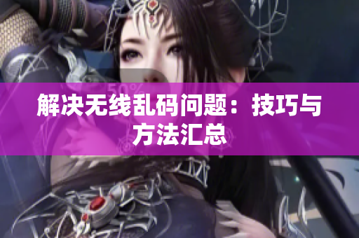 解决无线乱码问题：技巧与方法汇总