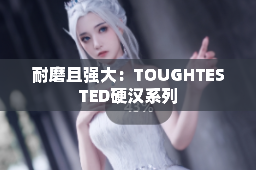 耐磨且强大：TOUGHTESTED硬汉系列
