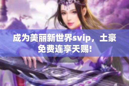成为美丽新世界svip，土豪免费连享天赐!