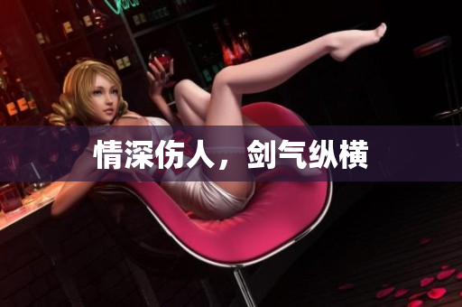 情深伤人，剑气纵横