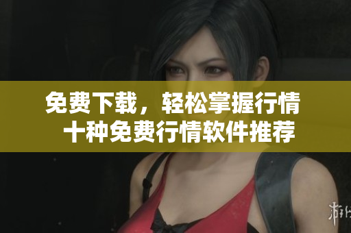 免费下载，轻松掌握行情  十种免费行情软件推荐