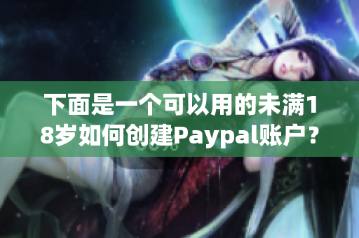 下面是一个可以用的未满18岁如何创建Paypal账户？