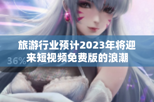 旅游行业预计2023年将迎来短视频免费版的浪潮