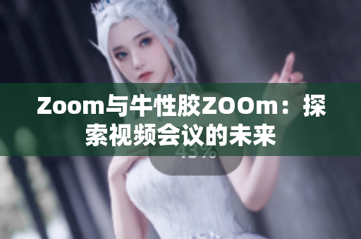 Zoom与牛性胶ZOOm：探索视频会议的未来
