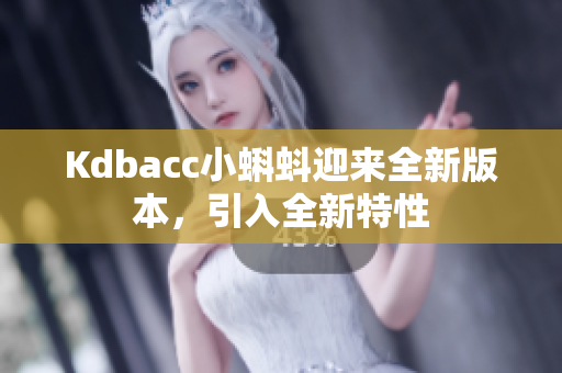 Kdbacc小蝌蚪迎来全新版本，引入全新特性