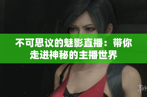 不可思议的魅影直播：带你走进神秘的主播世界