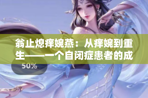 翁止熄痒婉燕：从痒婉到重生——一个自闭症患者的成长故事