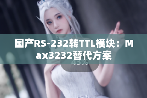 国产RS-232转TTL模块：Max3232替代方案