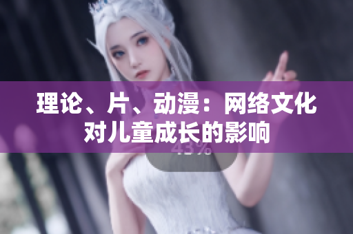 理论、片、动漫：网络文化对儿童成长的影响