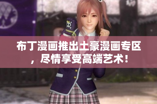 布丁漫画推出土豪漫画专区，尽情享受高端艺术！