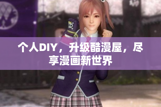 个人DIY，升级酷漫屋，尽享漫画新世界