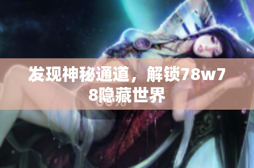 发现神秘通道，解锁78w78隐藏世界