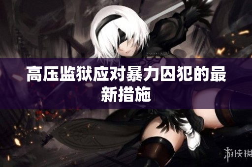 高压监狱应对暴力囚犯的最新措施